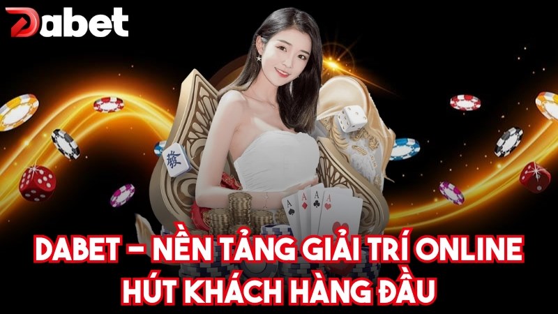 DABET là nền tảng giải trí trực tuyến hút khách hàng đầu